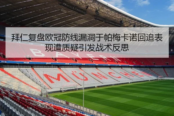 拜仁复盘欧冠防线漏洞于帕梅卡诺回追表现遭质疑引发战术反思