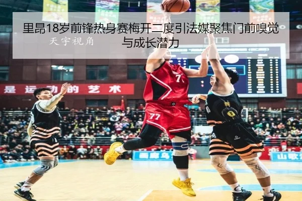 里昂18岁前锋热身赛梅开二度引法媒聚焦门前嗅觉与成长潜力