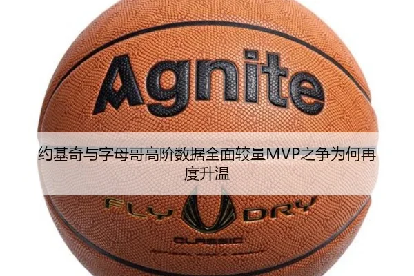 约基奇与字母哥高阶数据全面较量MVP之争为何再度升温
